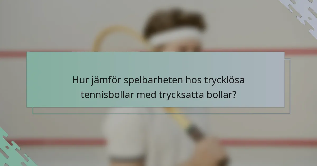 Hur jämför spelbarheten hos trycklösa tennisbollar med trycksatta bollar?