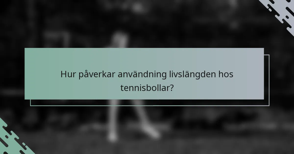 Hur påverkar användning livslängden hos tennisbollar?