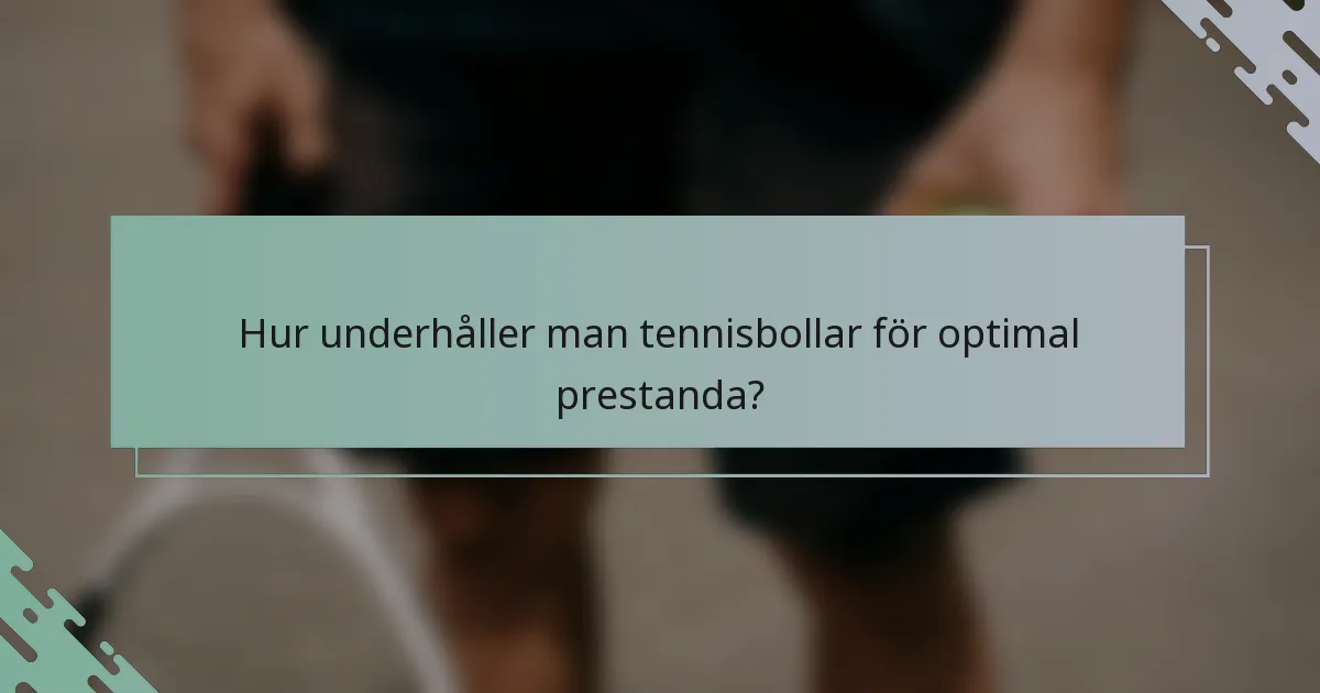 Hur underhåller man tennisbollar för optimal prestanda?