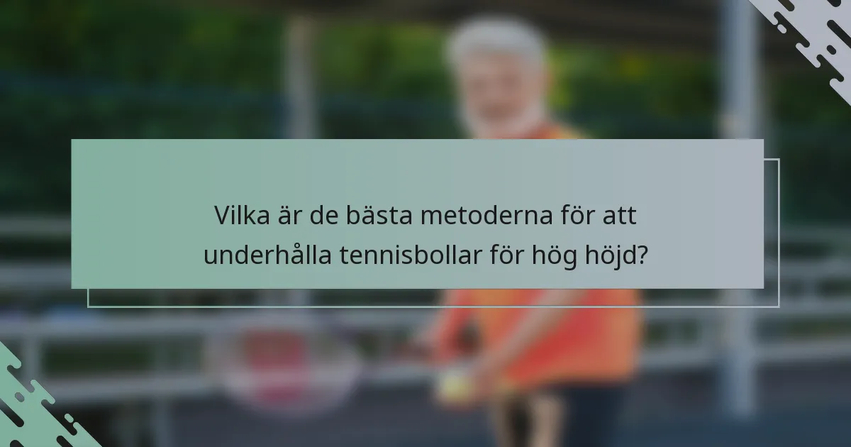 Vilka är de bästa metoderna för att underhålla tennisbollar för hög höjd?