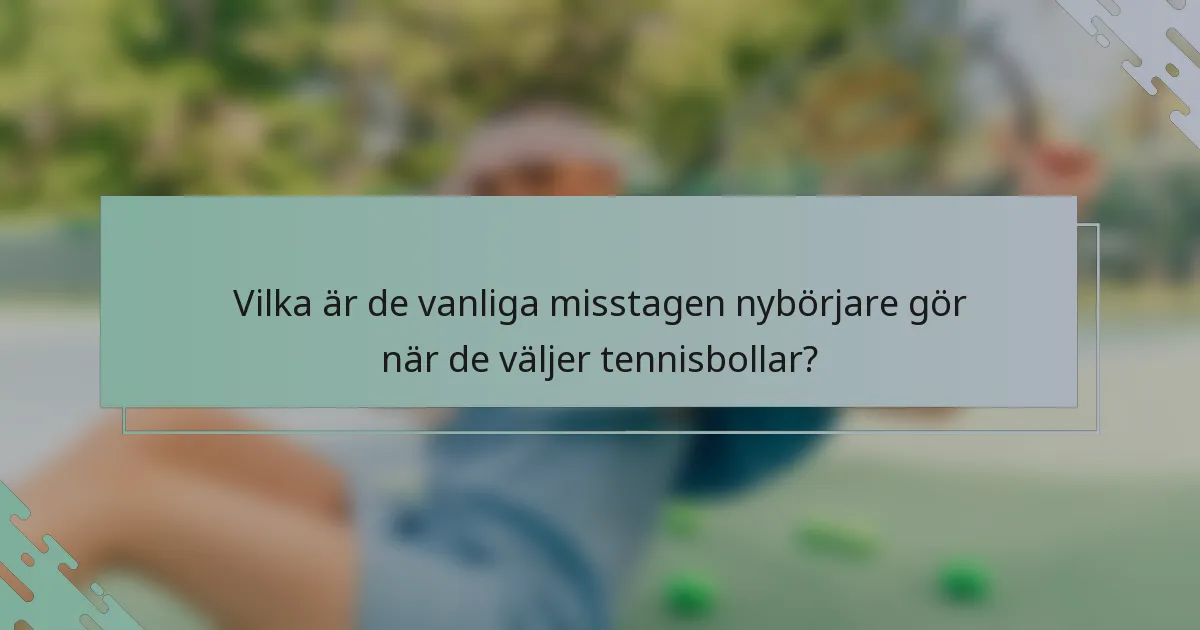 Vilka är de vanliga misstagen nybörjare gör när de väljer tennisbollar?