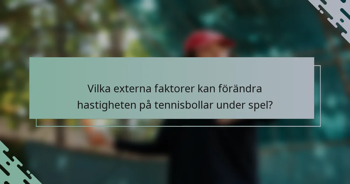 Vilka externa faktorer kan förändra hastigheten på tennisbollar under spel?