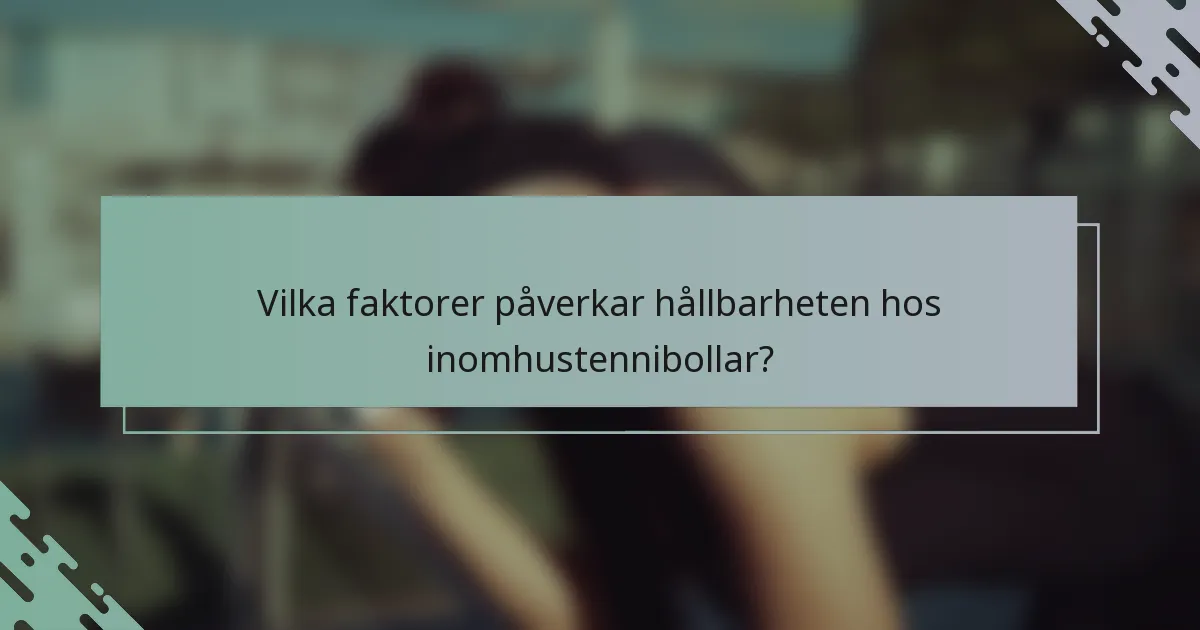 Vilka faktorer påverkar hållbarheten hos inomhustennibollar?