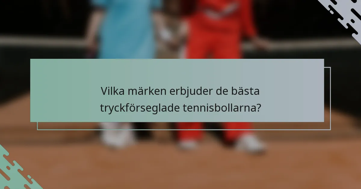 Vilka märken erbjuder de bästa tryckförseglade tennisbollarna?