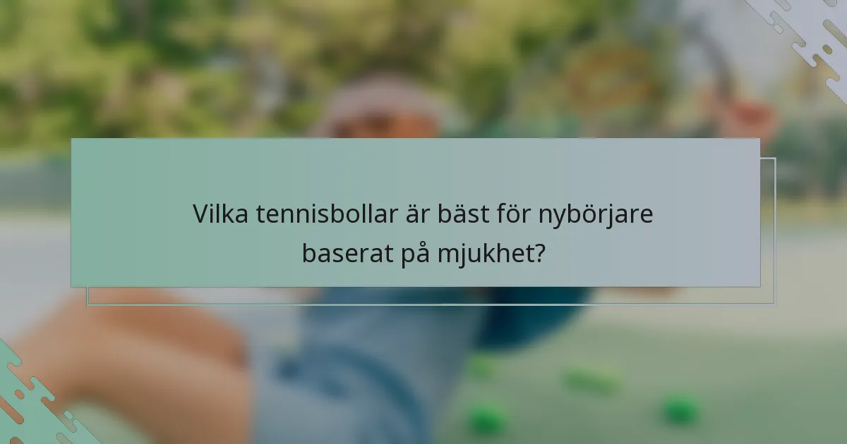 Vilka tennisbollar är bäst för nybörjare baserat på mjukhet?