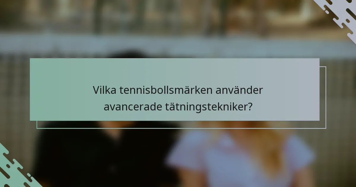 Vilka tennisbollsmärken använder avancerade tätningstekniker?